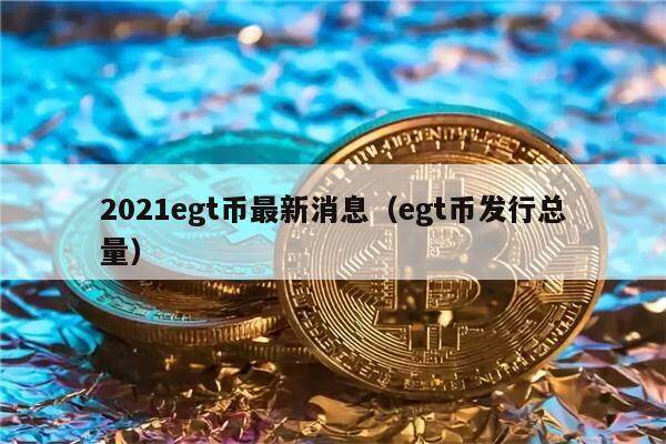 2021egt币最新消息(egt币发行总量)-第1张图片-芝麻交易所下载 2021egt币最新消息(egt币发行总量)-第1张图片-芝麻交易所下载